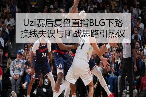 Uzi赛后复盘直指BLG下路换线失误与团战思路引热议